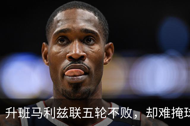 升班马利兹联五轮不败，却难掩球迷失望