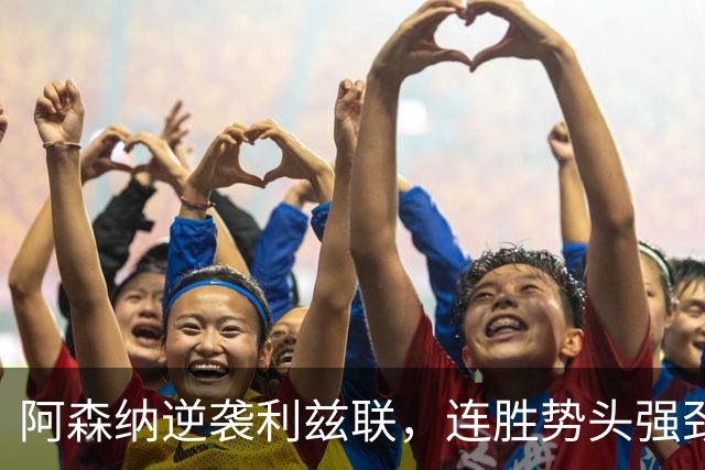 阿森纳逆袭利兹联，连胜势头强劲追平曼城积分